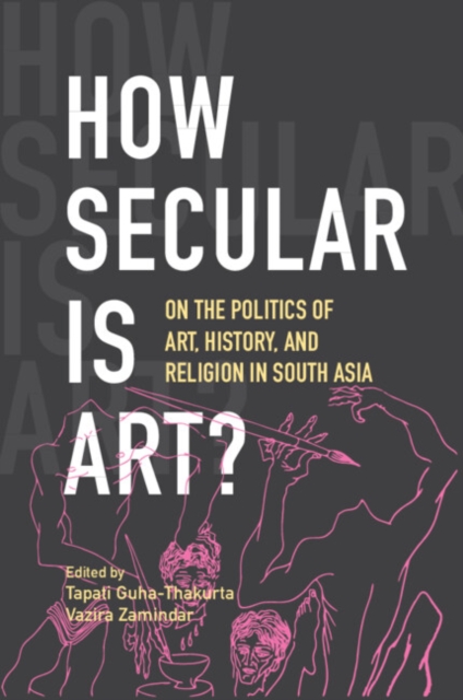 How Secular Is Art? : On the Politics of Art, History and Religion in South Asia, Paperback / softback Book
