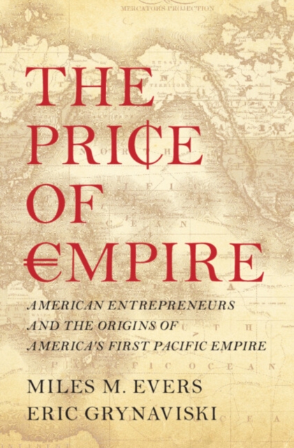 Price of Empire : American Entrepreneurs and the Origins of America's First Pacific Empire, EPUB eBook