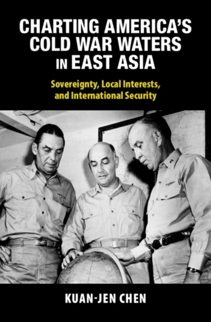 Charting America's Cold War Waters in East Asia : Sovereignty, Local Interests, and International Security, Hardback Book
