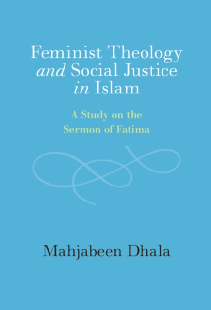 Feminist Theology and Social Justice in Islam : A Study on the Sermon of Fatima, Hardback Book