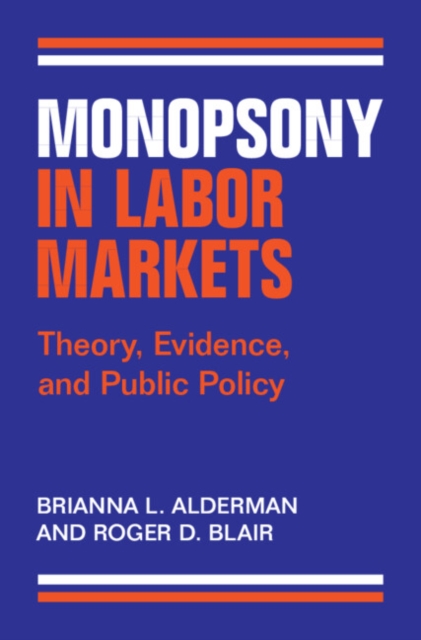 Monopsony in Labor Markets : Theory, Evidence, and Public Policy, Hardback Book