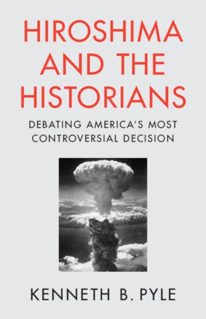 Hiroshima and the Historians : Debating America's Most Controversial Decision, Paperback / softback Book