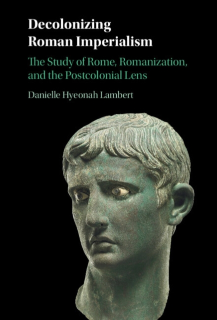 Decolonizing Roman Imperialism : The Study of Rome, Romanization, and the Postcolonial Lens, Hardback Book