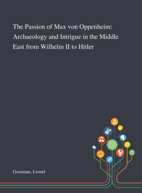 The Passion of Max Von Oppenheim : Archaeology and Intrigue in the Middle East From Wilhelm II to Hitler, Hardback Book