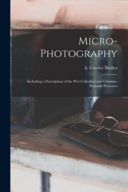 Micro-photography : Including a Description of the Wet Collodion and Gelatino-bromide Processes, Paperback / softback Book