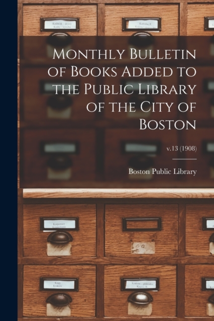 Monthly Bulletin of Books Added to the Public Library of the City of Boston; v.13 (1908), Paperback / softback Book