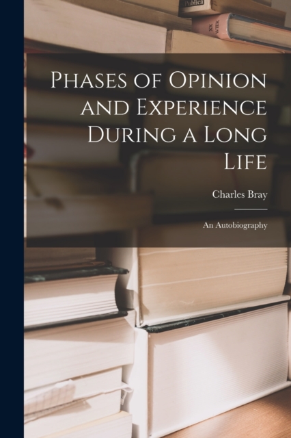 Phases of Opinion and Experience During a Long Life : an Autobiography, Paperback / softback Book