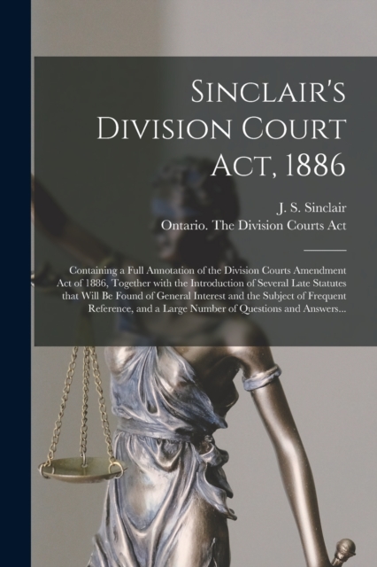 Sinclair's Division Court Act, 1886 [microform] : Containing a Full Annotation of the Division Courts Amendment Act of 1886, Together With the Introduction of Several Late Statutes That Will Be Found, Paperback / softback Book