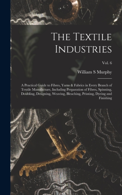 The Textile Industries : a Practical Guide to Fibres, Yarns & Fabrics in Every Branch of Textile Manufacture, Including Preparation of Fibres, Spinning, Doubling, Designing, Weaving, Bleaching, Printi, Hardback Book
