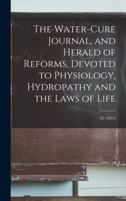The Water-cure Journal, and Herald of Reforms, Devoted to Physiology, Hydropathy and the Laws of Life; 18, (1854), Hardback Book