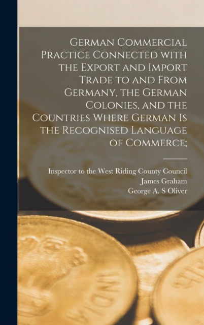 German Commercial Practice Connected With the Export and Import Trade to and From Germany, the German Colonies, and the Countries Where German is the Recognised Language of Commerce [microform];, Hardback Book