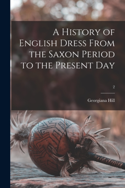 A History of English Dress From the Saxon Period to the Present Day; 2, Paperback / softback Book