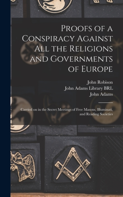 Proofs of a Conspiracy Against All the Religions and Governments of Europe : Carried on in the Secret Meetings of Free Masons, Illuminati, and Reading Societies, Hardback Book