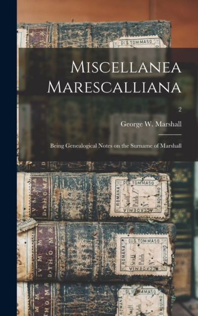 Miscellanea Marescalliana : Being Genealogical Notes on the Surname of Marshall; 2, Hardback Book