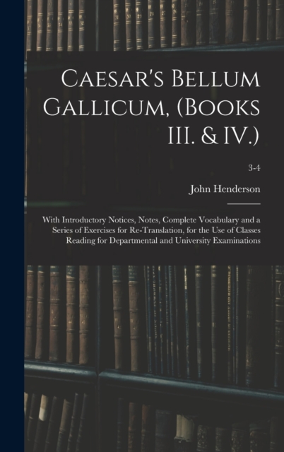 Caesar's Bellum Gallicum, (Books III. & IV.) : With Introductory Notices, Notes, Complete Vocabulary and a Series of Exercises for Re-Translation, for the Use of Classes Reading for Departmental and U, Hardback Book