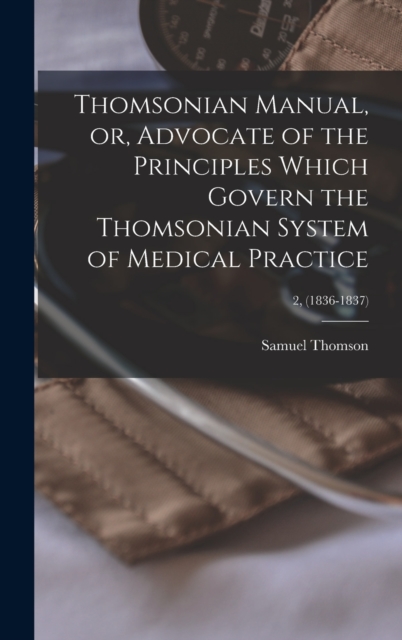 Thomsonian Manual, or, Advocate of the Principles Which Govern the Thomsonian System of Medical Practice; 2, (1836-1837), Hardback Book