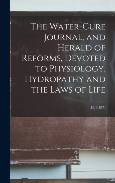 The Water-cure Journal, and Herald of Reforms, Devoted to Physiology, Hydropathy and the Laws of Life; 19, (1855), Hardback Book