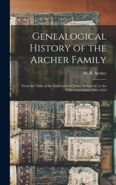 Genealogical History of the Archer Family : From the Time of the Settlement of James Archer 1st, to the Fifth Generation, 1803-1919, Hardback Book
