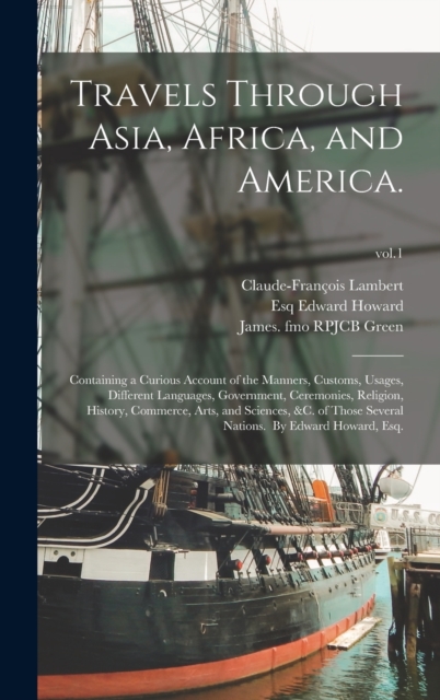 Travels Through Asia, Africa, and America. : Containing a Curious Account of the Manners, Customs, Usages, Different Languages, Government, Ceremonies, Religion, History, Commerce, Arts, and Sciences,, Hardback Book