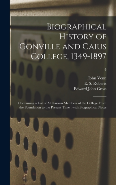 Biographical History of Gonville and Caius College, 1349-1897 : Containing a List of All Known Members of the College From the Foundation to the Present Time: With Biographical Notes; 4, Hardback Book
