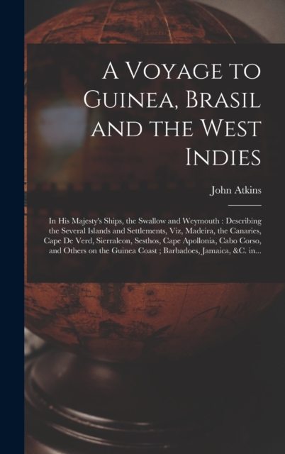 A Voyage to Guinea, Brasil and the West Indies; in His Majesty's Ships, the Swallow and Weymouth : Describing the Several Islands and Settlements, Viz, Madeira, the Canaries, Cape De Verd, Sierraleon,, Hardback Book