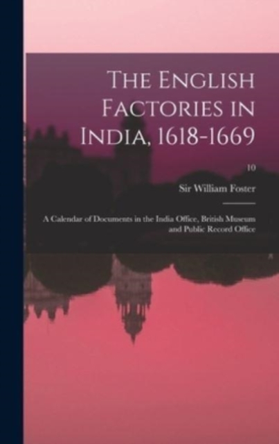 The English Factories in India, 1618-1669 : a Calendar of Documents in the India Office, British Museum and Public Record Office; 10, Hardback Book