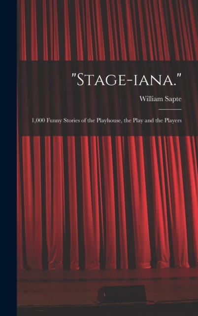 "Stage-iana." : 1,000 Funny Stories of the Playhouse, the Play and the Players, Hardback Book