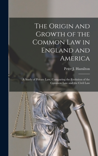 The Origin and Growth of the Common Law in England and America : a Study of Private Law, Comparing the Evolution of the Common Law and the Civil Law, Hardback Book