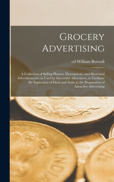 Grocery Advertising [microform]; a Collection of Selling Phrases, Descriptions, and Illustrated Advertisements, as Used by Successful Advertisers, to Facilitate the Expression of Ideas and Assist in t, Hardback Book