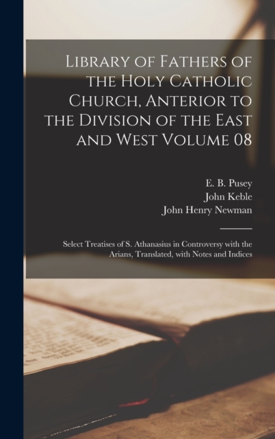 Library of Fathers of the Holy Catholic Church, Anterior to the Division of the East and West Volume 08 : Select Treatises of S. Athanasius in Controversy With the Arians, Translated, With Notes and I, Hardback Book