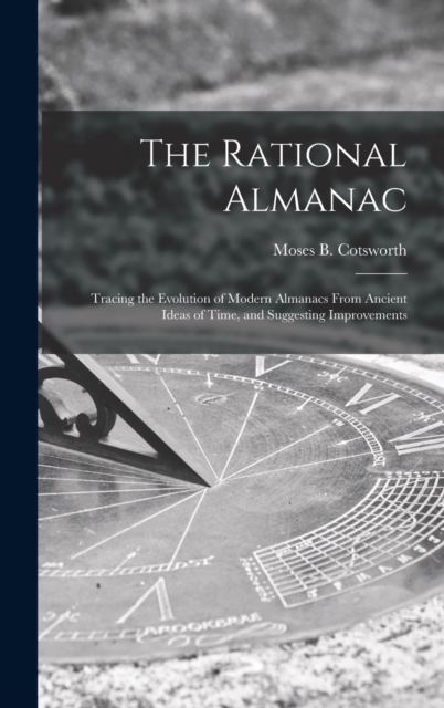 The Rational Almanac : Tracing the Evolution of Modern Almanacs From Ancient Ideas of Time, and Suggesting Improvements, Hardback Book