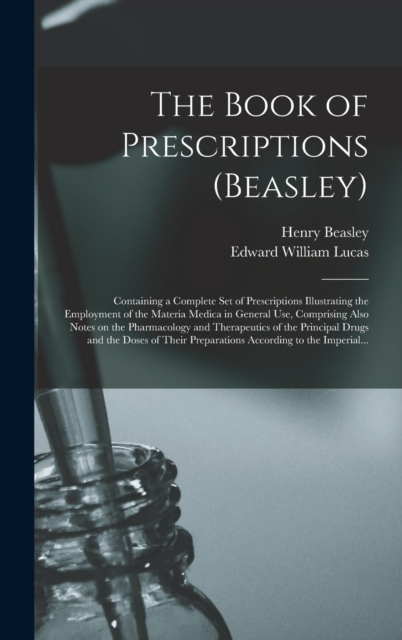 The Book of Prescriptions (Beasley) : Containing a Complete Set of Prescriptions Illustrating the Employment of the Materia Medica in General Use, Comprising Also Notes on the Pharmacology and Therape, Hardback Book