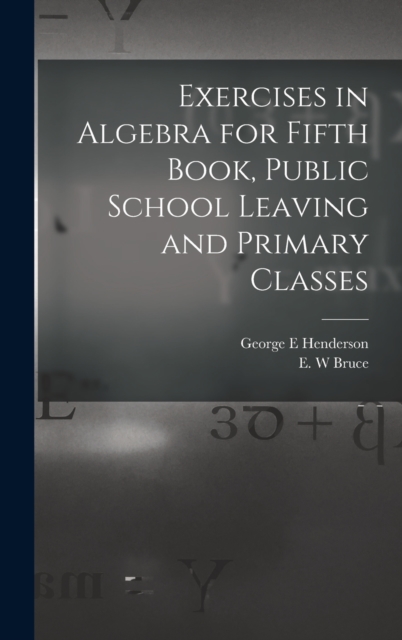 Exercises in Algebra for Fifth Book, Public School Leaving and Primary Classes [microform], Hardback Book