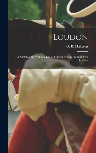 Loudon : a Sketch of the Military Life of Gideon Ernest, Freiherr Von Loudon, Hardback Book