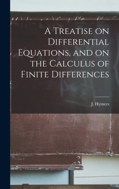 A Treatise on Differential Equations, and on the Calculus of Finite Differences, Hardback Book