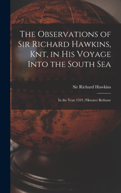 The Observations of Sir Richard Hawkins, Knt, in His Voyage Into the South Sea [microform] : in the Year 1593;nkwater Bethune, Hardback Book