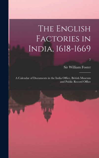 The English Factories in India, 1618-1669 : a Calendar of Documents in the India Office, British Museum and Public Record Office; 7, Hardback Book