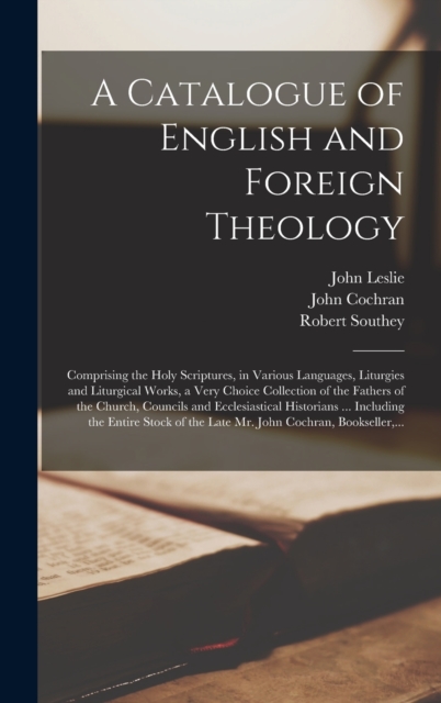 A Catalogue of English and Foreign Theology [microform] : Comprising the Holy Scriptures, in Various Languages, Liturgies and Liturgical Works, a Very Choice Collection of the Fathers of the Church, C, Hardback Book