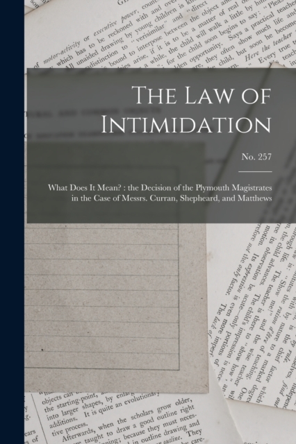 The Law of Intimidation : What Does It Mean?: the Decision of the Plymouth Magistrates in the Case of Messrs. Curran, Shepheard, and Matthews; no. 257, Paperback / softback Book