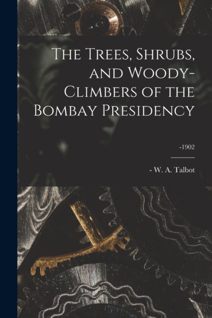 The Trees, Shrubs, and Woody-climbers of the Bombay Presidency; -1902, Paperback / softback Book