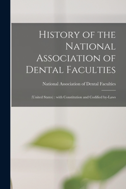 History of the National Association of Dental Faculties : (United States): With Constitution and Codified By-laws, Paperback / softback Book