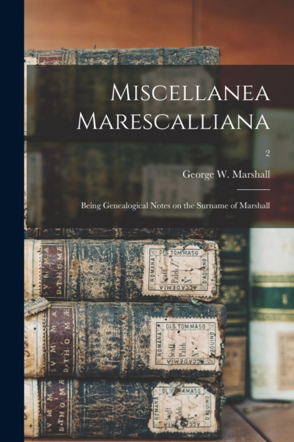 Miscellanea Marescalliana : Being Genealogical Notes on the Surname of Marshall; 2, Paperback / softback Book