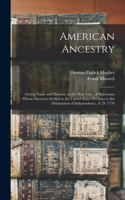 American Ancestry : Giving Name and Descent, in the Male Line, of Americans Whose Ancestors Settled in the United States Previous to the Declaration of Independence, A. D. 1776; 1, Hardback Book