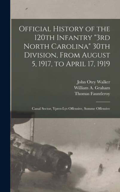 Official History of the 120th Infantry "3rd North Carolina" 30th Division, From August 5, 1917, to April 17, 1919 : Canal Sector, Ypres-Lys Offensive, Somme Offensive, Hardback Book