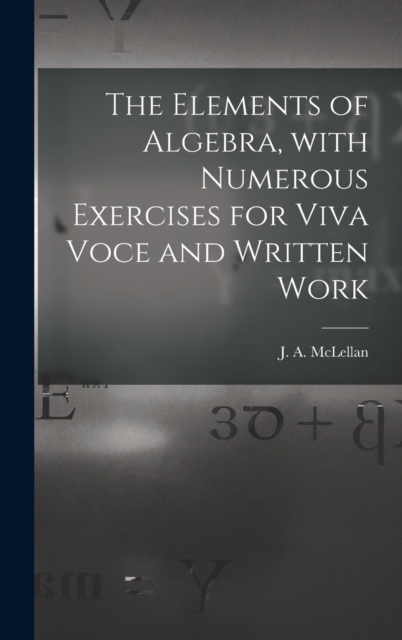 The Elements of Algebra, With Numerous Exercises for Viva Voce and Written Work [microform], Hardback Book