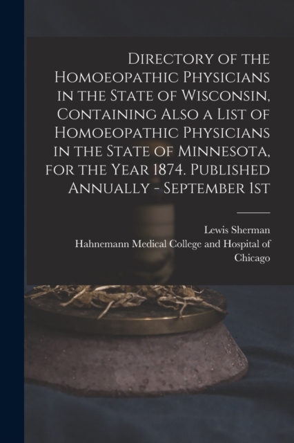 Directory of the Homoeopathic Physicians in the State of Wisconsin, Containing Also a List of Homoeopathic Physicians in the State of Minnesota, for the Year 1874. Published Annually - September 1st, Paperback / softback Book