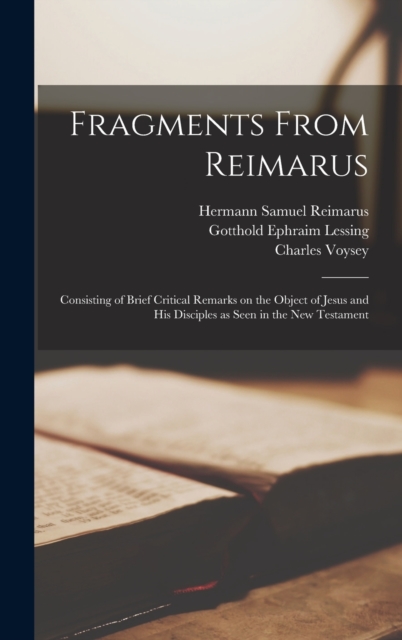 Fragments From Reimarus : Consisting of Brief Critical Remarks on the Object of Jesus and His Disciples as Seen in the New Testament, Hardback Book