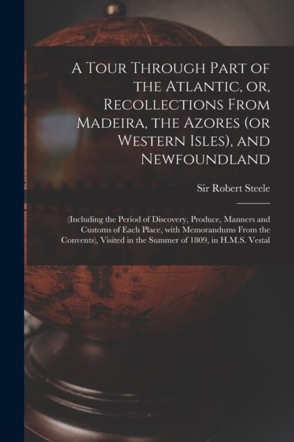 A Tour Through Part of the Atlantic, or, Recollections From Madeira, the Azores (or Western Isles), and Newfoundland [microform] : (including the Period of Discovery, Produce, Manners and Customs of E, Paperback / softback Book