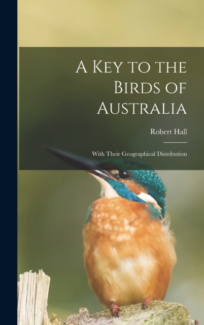 A Key to the Birds of Australia : With Their Geographical Distribution, Hardback Book