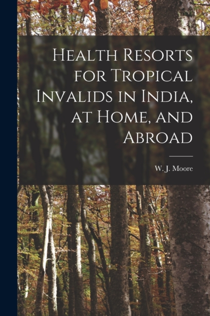 Health Resorts for Tropical Invalids in India, at Home, and Abroad [electronic Resource], Paperback / softback Book